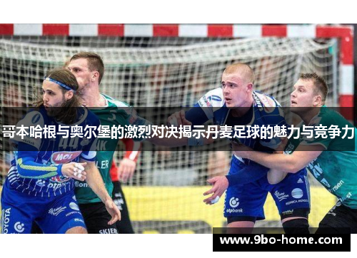 哥本哈根与奥尔堡的激烈对决揭示丹麦足球的魅力与竞争力